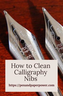 How to Clean Calligraphy Nib: Tips and Strategies